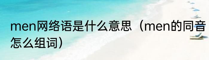 men网络语是什么意思（men的同音怎么组词）