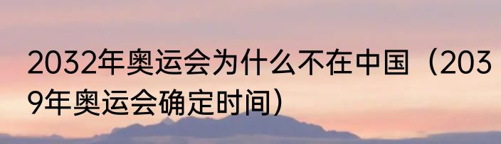 2032年奥运会为什么不在中国（2039年奥运会确定时间）