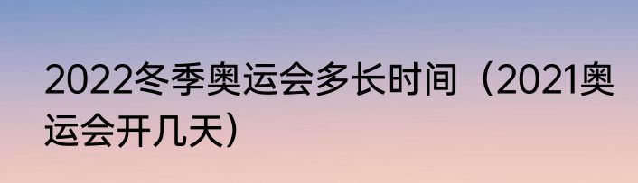 2022冬季奥运会多长时间（2021奥运会开几天）