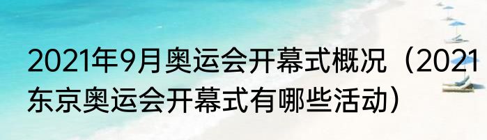 2021年9月奥运会开幕式概况（2021东京奥运会开幕式有哪些活动）