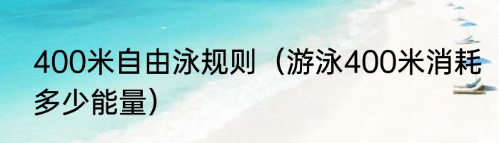 400米自由泳规则（游泳400米消耗多少能量）