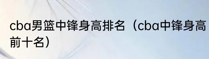 cba男篮中锋身高排名（cba中锋身高前十名）