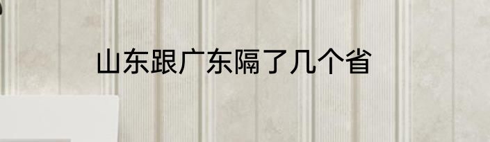 山东跟广东隔了几个省