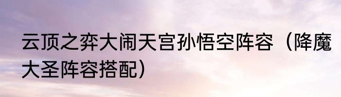 云顶之弈大闹天宫孙悟空阵容（降魔大圣阵容搭配）