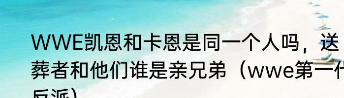 WWE凯恩和卡恩是同一个人吗，送葬者和他们谁是亲兄弟（wwe第一代反派）