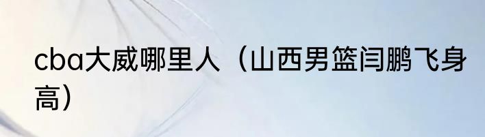 cba大威哪里人（山西男篮闫鹏飞身高）