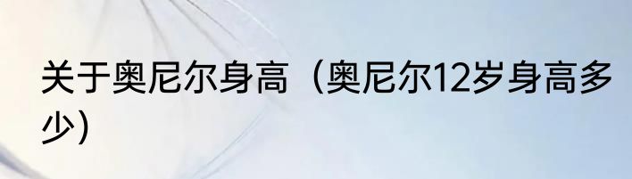 关于奥尼尔身高（奥尼尔12岁身高多少）