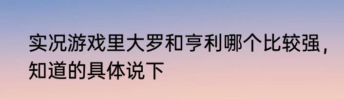 实况游戏里大罗和亨利哪个比较强，知道的具体说下