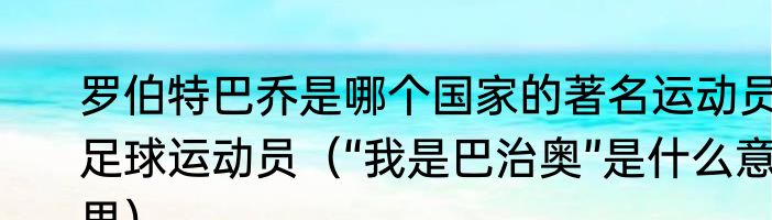 罗伯特巴乔是哪个国家的著名运动员足球运动员（“我是巴治奥”是什么意思）