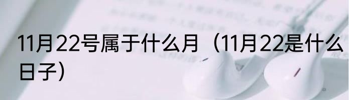 11月22号属于什么月（11月22是什么日子）