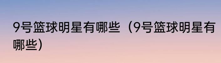 9号篮球明星有哪些（9号篮球明星有哪些）