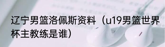 辽宁男篮洛佩斯资料（u19男篮世界杯主教练是谁）