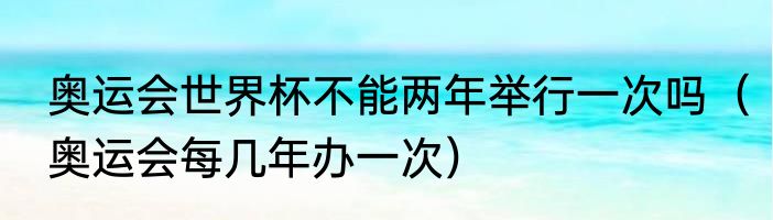 奥运会世界杯不能两年举行一次吗（奥运会每几年办一次）