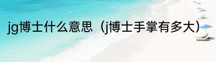 jg博士什么意思（j博士手掌有多大）