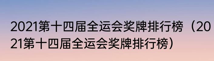 2021第十四届全运会奖牌排行榜（2021第十四届全运会奖牌排行榜）