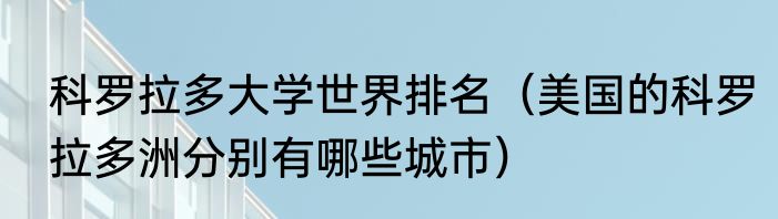 科罗拉多大学世界排名（美国的科罗拉多洲分别有哪些城市）