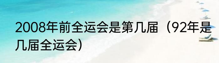 2008年前全运会是第几届（92年是几届全运会）