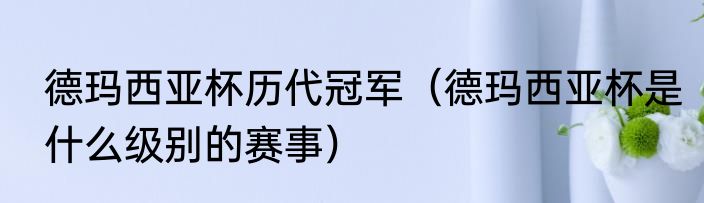 德玛西亚杯历代冠军（德玛西亚杯是什么级别的赛事）