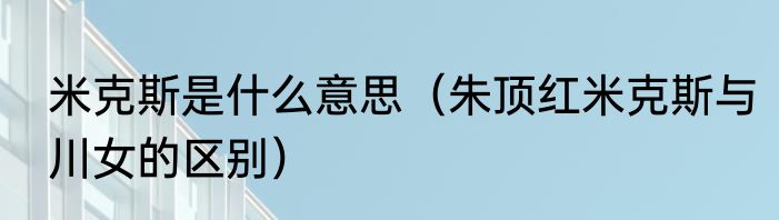 米克斯是什么意思（朱顶红米克斯与川女的区别）