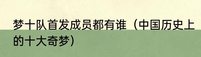 梦十队首发成员都有谁（中国历史上的十大奇梦）