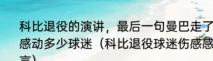 科比退役的演讲，最后一句曼巴走了，感动多少球迷（科比退役球迷伤感感言）