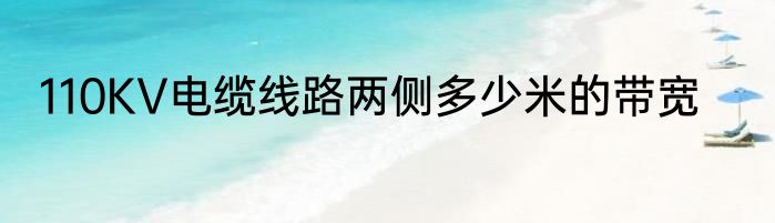 110KV电缆线路两侧多少米的带宽