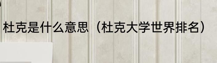 杜克是什么意思（杜克大学世界排名）