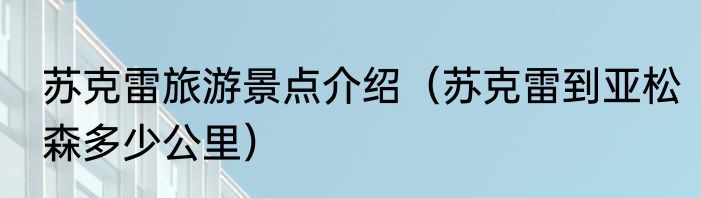 苏克雷旅游景点介绍（苏克雷到亚松森多少公里）