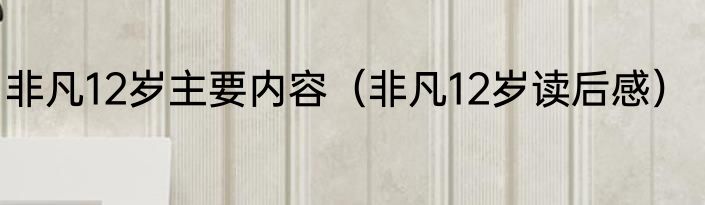 非凡12岁主要内容（非凡12岁读后感）