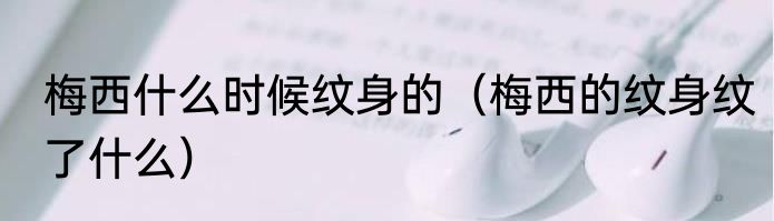 梅西什么时候纹身的（梅西的纹身纹了什么）