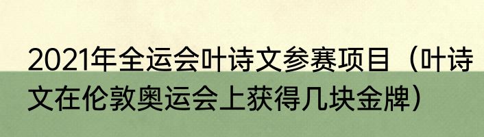 2021年全运会叶诗文参赛项目（叶诗文在伦敦奥运会上获得几块金牌）
