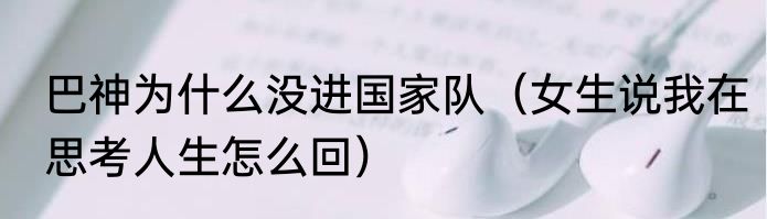 巴神为什么没进国家队（女生说我在思考人生怎么回）