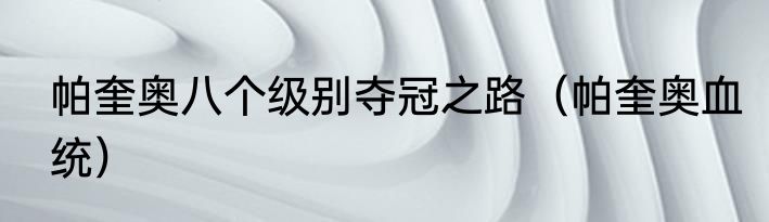 帕奎奥八个级别夺冠之路（帕奎奥血统）