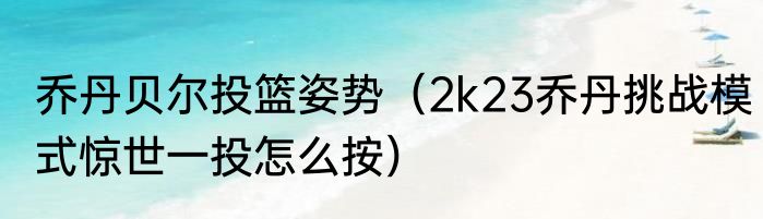 乔丹贝尔投篮姿势（2k23乔丹挑战模式惊世一投怎么按）