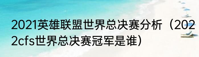 2021英雄联盟世界总决赛分析（2022cfs世界总决赛冠军是谁）