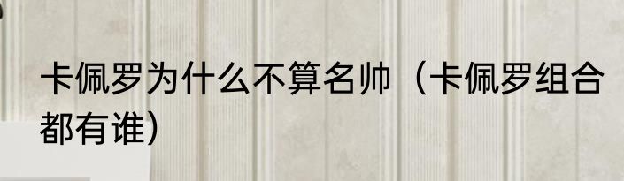 卡佩罗为什么不算名帅（卡佩罗组合都有谁）