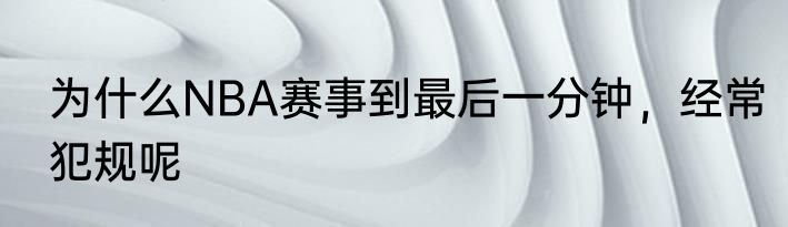 为什么NBA赛事到最后一分钟，经常犯规呢