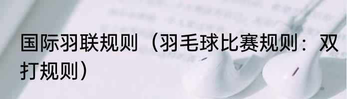 国际羽联规则（羽毛球比赛规则：双打规则）