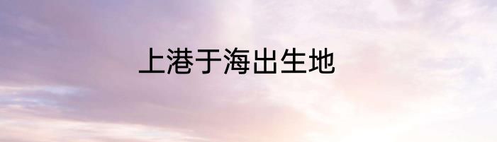 上港于海出生地