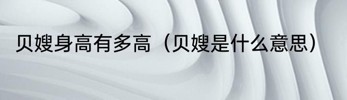 贝嫂身高有多高（贝嫂是什么意思）