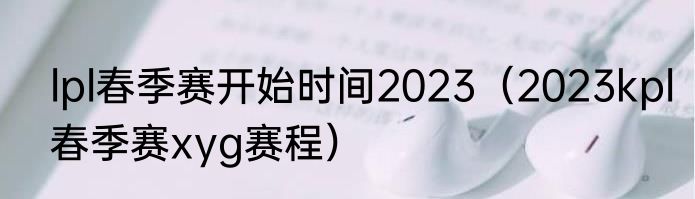 lpl春季赛开始时间2023（2023kpl春季赛xyg赛程）