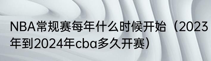 NBA常规赛每年什么时候开始（2023年到2024年cba多久开赛）