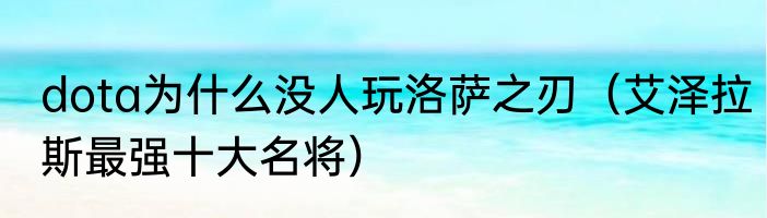 dota为什么没人玩洛萨之刃（艾泽拉斯最强十大名将）