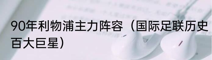 90年利物浦主力阵容（国际足联历史百大巨星）