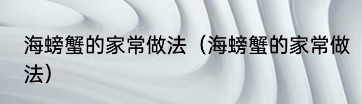 海螃蟹的家常做法（海螃蟹的家常做法）