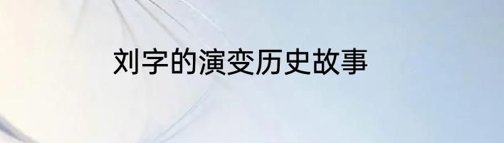 刘字的演变历史故事