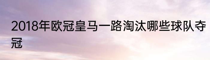 2018年欧冠皇马一路淘汰哪些球队夺冠