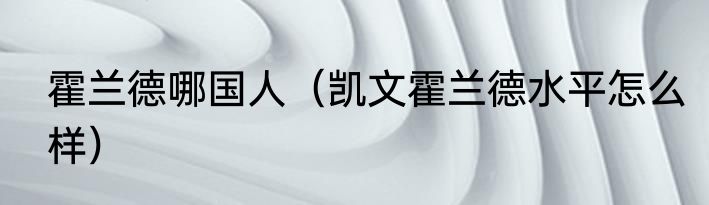 霍兰德哪国人（凯文霍兰德水平怎么样）