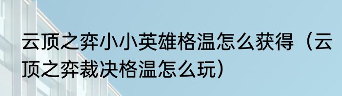 云顶之弈小小英雄格温怎么获得（云顶之弈裁决格温怎么玩）