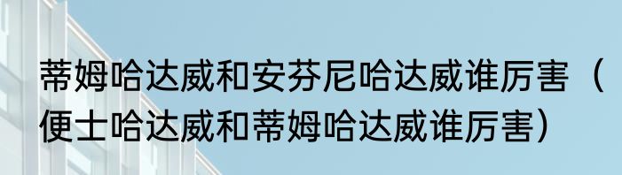 蒂姆哈达威和安芬尼哈达威谁厉害（便士哈达威和蒂姆哈达威谁厉害）